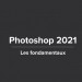 Apprendre Photoshop CC 2021 - Les fondamentaux