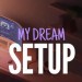 My Dream Setup